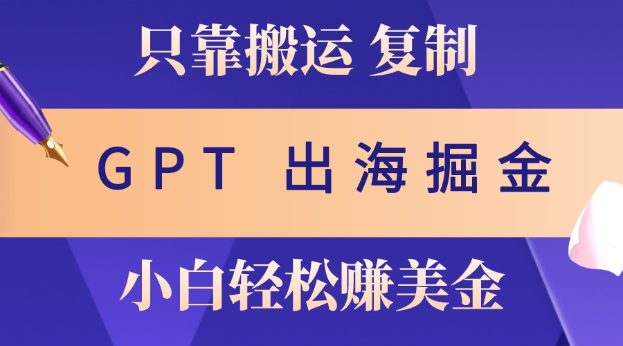 出海掘金搬运,赚老外美金,月入3w+,仅需GPT粘贴复制,小白也能玩转-财创网 出海掘金搬运,赚老外美金,月入3w+,仅需GPT粘贴复制,小白也能玩转-财创网