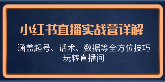 小红书直播实战营详解，涵盖起号、话术、数据等全方位技巧，玩转直播间-财创网