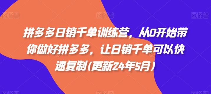 拼多多日销千单训练营，从0开始带你做好拼多多，让日销千单可以快速复制(更新24年12月)-财创网