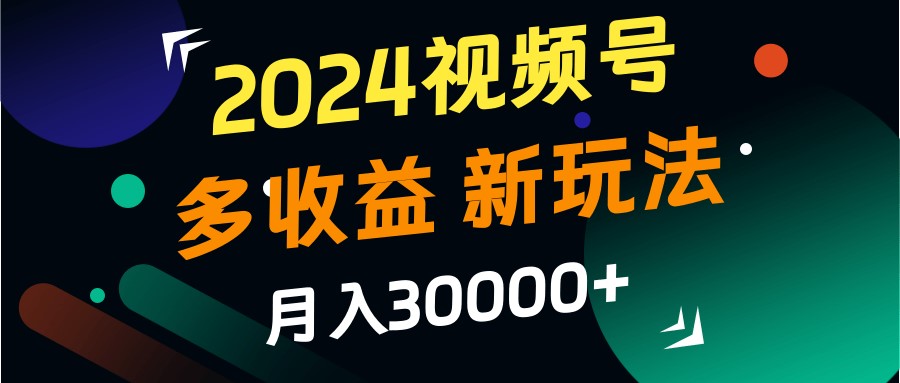 2024视频号多收益的新玩法,月入3w+,新手小白都能简单上手!-财创网 2024视频号多收益的新玩法,月入3w+,新手小白都能简单上手!-财创网