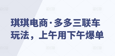 琪琪电商·多多三联车玩法，上午用下午爆单-财创网