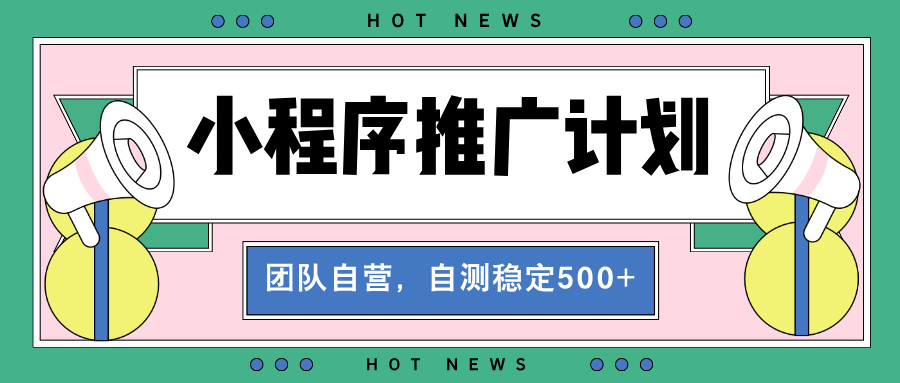 【小程序推广计划】全自动裂变，自测收益稳定在500-2000+-财创网